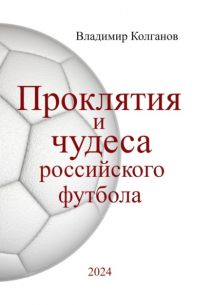 Владимир Алексеевич Колганов - Проклятия и чудеса российского футбола