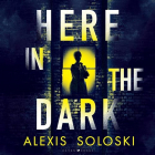 Alexis Soloski - Here in the Dark