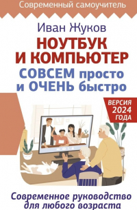 Жуков Иван - Ноутбук и компьютер СОВСЕМ просто и ОЧЕНЬ быстро. Современное руководство для любого возраста
