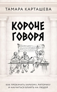 Карташева Т.А. - Короче говоря. Как прокачать харизму, риторику и научиться влиять на людей