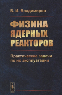 Владимир Владимиров - Физика ядерных реакторов: Практические задачи по их эксплуатации