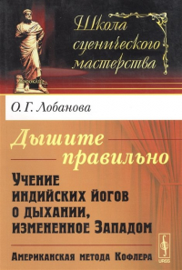 О. Г. Лобанова - Дышите правильно. Учение индийских йогов о дыхании, измененное Западом. Американская метода Кофлера