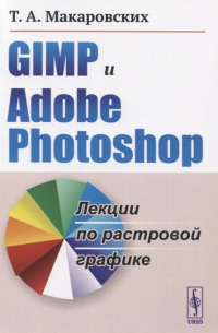 Т. Макаровских - GIMP и Adobe Photoshop. Лекции по растровой графике
