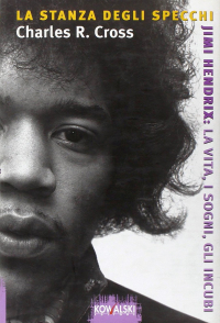 Charles R. Cross - La stanza degli specchi. Jimi Hendrix: la vita, i sogni, gli incubi