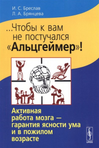  - ... Чтобы к вам не постучался «Альцгеймер». Активная работа мозга - гарантия ясности ума и в пожилом возрасте