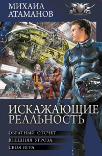 Михаил Атаманов - Искажающие реальность: Обратный отсчет. Внешняя угроза. Своя игра