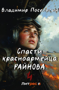 Владимир Поселягин - Спасти красноармейца Райнова. Книга четвертая. Райнов
