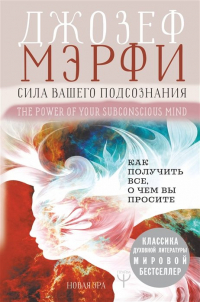 Джозеф Мерфи - Сила вашего подсознания. Как получить все, о чем вы просите