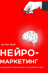 Нейромаркетинг. Управляй сознанием потребителей