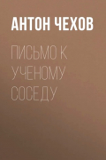 Антон Чехов - Письмо к учёному соседу