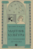 Арсений Дежуров - Маятник культуры. От становления до упадка