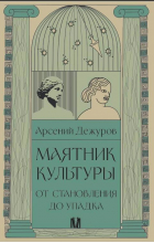 Арсений Дежуров - Маятник культуры. От становления до упадка