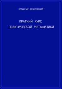 Владимир Данилевский - Краткий курс практической метафизики