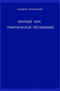 Владимир Данилевский - Краткий курс практической метафизики