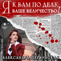 Александра Шервинская - Я к вам по делу, ваше величество!