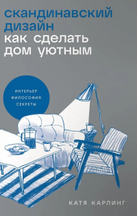 Катя Карлинг - Скандинавский дизайн: Как сделать дом уютным