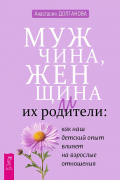Анастасия Долганова - Мужчина, женщина и их родители. Как наш детский опыт влияет на взрослые отношения