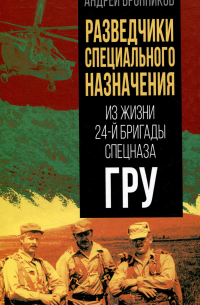 Андрей Бронников - Разведчики специального назначения. Из жизни 24-й бригады спецназа ГРУ