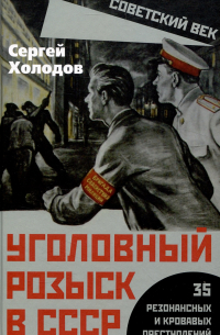 Сергей Холодов - Уголовный розыск в СССР. 35 резонансных и кровавых преступлений