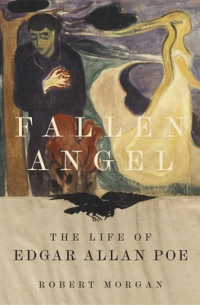 Robert Morgan - Fallen Angel: The Life of Edgar Allan Poe