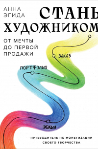 Анна Эгида - Стань художником. От мечты до первой продажи. Путеводитель по монетизации своего творчества