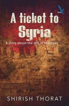 Shirish Thorat - A Ticket to Syria: A Story About the ISIS in Maldives
