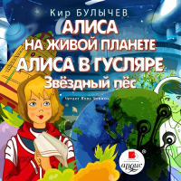 Кир Булычёв - Алиса на живой планете. Алиса в Гусляре. Звёздный пёс (сборник)