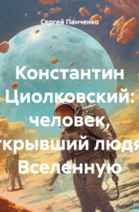 Константин Циолковский: человек, открывший людям Вселенную