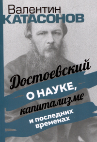 Валентин Катасонов - Достоевский о науке, капитализме и последних временах