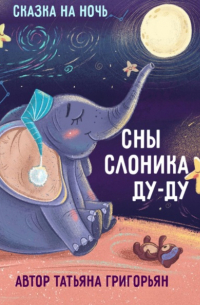 Татьяна Григорьян - Сны слоника Ду-ду. Сказка на ночь