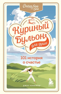  - Куриный бульон для души: 101 история о счастье