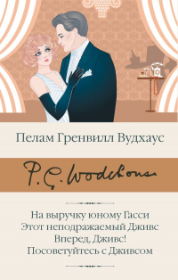 Пэлем Грэнвил Вудхаус - На выручку юному Гасси. Этот неподражаемый Дживс. Вперед, Дживс! Посоветуйтесь с Дживсом