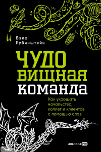Бэла Рубинштейн - ЧУДОвищная команда. Как укрощать начальство, коллег и клиентов с помощью слов