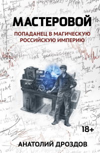 Анатолий Дроздов - Мастеровой: попаданец в магическую Российскую империю