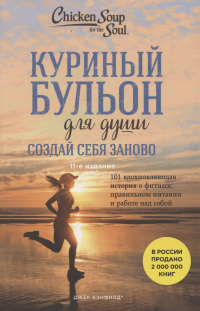  - Куриный бульон для души. Создай себя заново. 101 вдохновляющая история о фитнесе, правильном питании и работе над собой