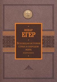 Оскар Егер - Всеобщая история стран и народов мира. Избранное