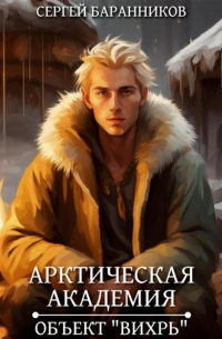 Сергей Баранников - Арктическая академия. Объект «Вихрь»