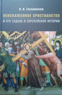 Игорь Евлампиев - Неискаженное христианство и его судьба в европейской истории
