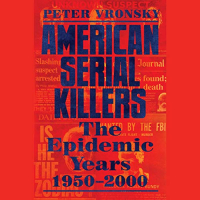 Peter Vronsky - American Serial Killers: The Deadliest Years 1950-2000