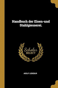Adolf Ledebur - Handbuch der Eisen-und Stahlgiesserei
