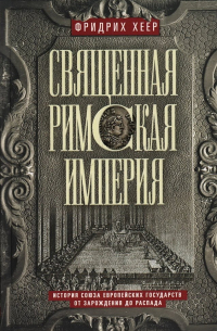 Священная Римская империя. История союза европейских государств от зарождения до распада.