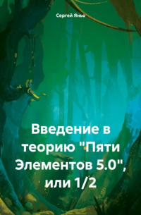 Сергей Сергеевич Яньо - Введение в теорию «Пяти Элементов 5. 0», или 1/2