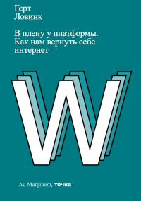 Герт Ловинк - В плену у платформы. Как нам вернуть себе интернет
