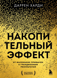 Даррен Харди - Накопительный эффект. От маленьких привычек к грандиозным результатам