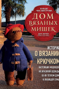 Дом вязаных Мишек. Истории о вязании крючком настоящих медведей, их красивой одежды, об их теплом доме и любящей семье
