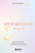 Линднер Райан - Отложенная жизнь. Как перестать ждать удобного случая и понять, что у тебя есть только сегодня