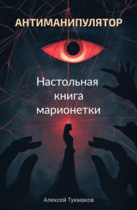 Алексей Тукмаков - Антиманипулятор. Настольная книга марионетки