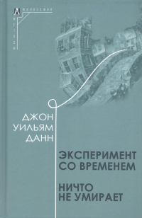 Джон Уильям Данн - Эксперимент со временем. Ничто не умирает