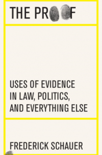 Frederick Schauer - The Proof: Uses of Evidence in Law, Politics, and Everything Else