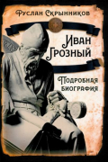 Руслан Скрынников - Иван Грозный. Подробная биография
